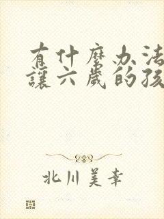 有什么办法可以让六岁的孩子集中注意力