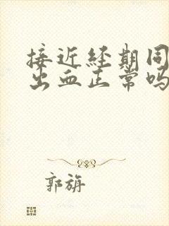 接近经期同房后出血正常吗