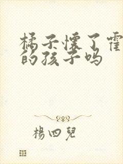 橘子怀了霍雨浩的孩子吗