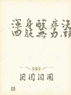 浑身酸疼没劲,四肢无力,头疼