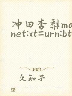 冲田杏梨magnet:xt=urn:btih