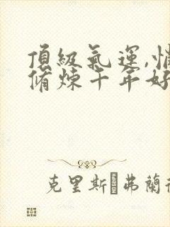 顶级气运,悄悄修炼千年好看吗