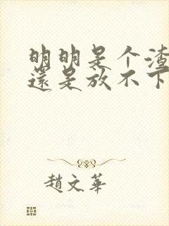 明明是个渣男,还是放不下