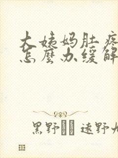 大姨妈肚疼厉害怎么办缓解