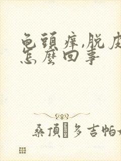 龟头痒,脱皮是怎么回事