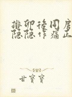 排卵后同房小腹隐隐作痛正常吗