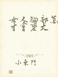 女人胸部怎么样才会变大封面