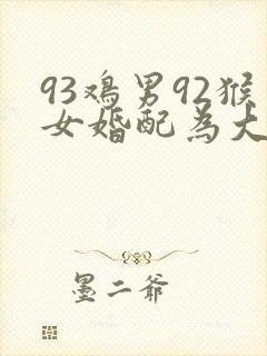 93鸡男92猴女婚配为大忌