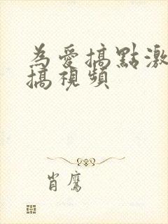 为爱搞点激情爱搞视频