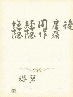 绝经同房后肚子隐隐作痛