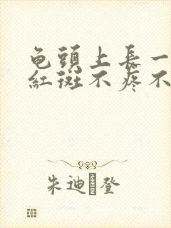 龟头上长一排红红斑不疼不痒