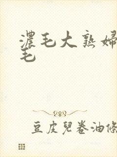 浓毛大熟妇乱多毛