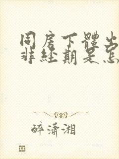 同房下体出血,非经期是怎么回事