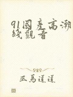 91国产高潮在线观看