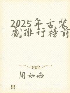 2025年古装剧排行榜前十名