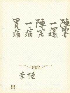 胃一阵一阵的绞痛痛完还响