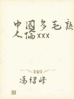 中国多毛熟妇乱人伦xxx