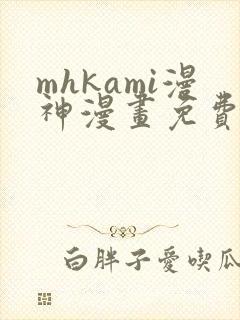 mhkami漫神漫画免费阅读