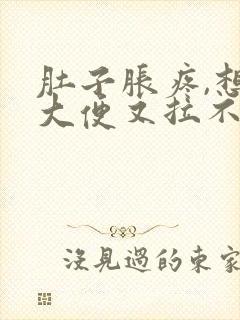 肚子胀疼,想拉大便又拉不出来是什么原因