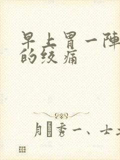 早上胃一阵一阵的绞痛