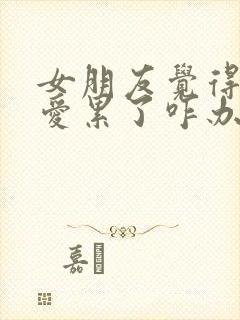 女朋友觉得谈恋爱累了咋办