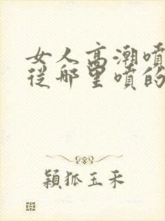 女人高潮喷水是从哪里喷的