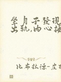 坐月子发现老公出轨,内心接受不了怎么办