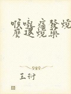 喉咙痛发烧吃什么退烧药