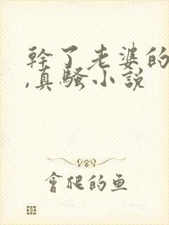 干了老婆的闺蜜,真骚小说