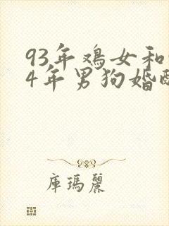 93年鸡女和94年男狗婚配好不好