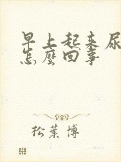 早上起来尿很黄怎么回事