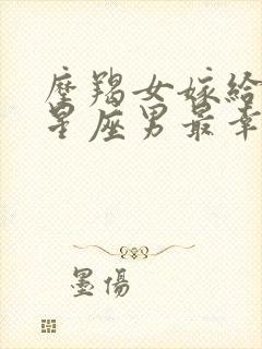 摩羯女嫁给哪个星座男最幸福