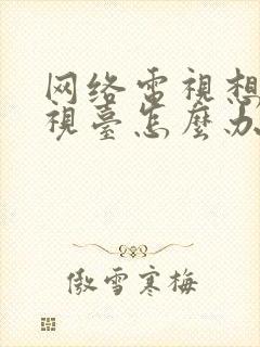 网络电视想看电视台怎么办