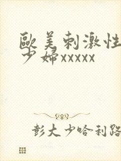 欧美刺激性丰满少妇xxxxx