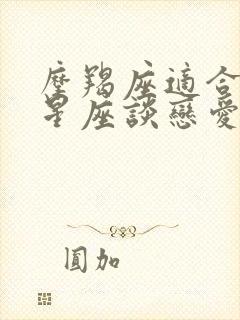 摩羯座适合什么星座谈恋爱