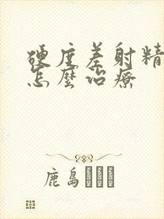 硬度差射精无力怎么治疗