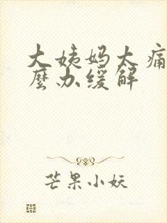 大姨妈太痛了怎么办缓解