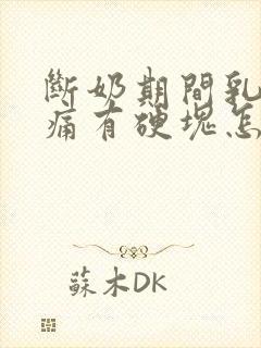 断奶期间乳房胀痛有硬块怎么处理