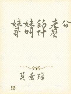 妹妹的老公叫哥哥叫什么