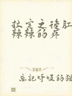 拉完之后肛门火辣辣的疼