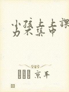 小孩上上课注意力不集中