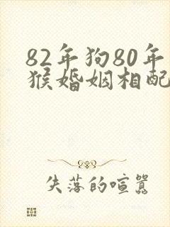 82年狗80年猴婚姻相配