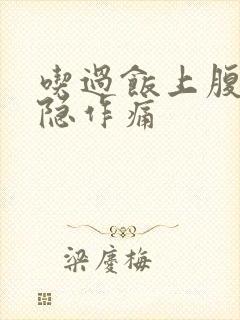 吃过饭上腹部隐隐作痛