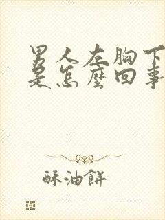 男人左胸下边疼是怎么回事