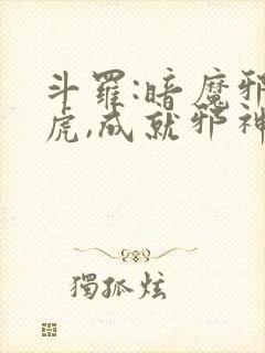 斗罗:暗魔邪神虎,成就邪神