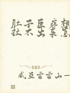 肚子巨疼想拉屎拉不出来怎么回事