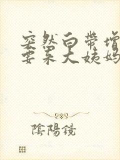 突然白带增多是要来大姨妈了吗