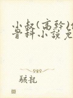 小叔(高干)伪骨科小说免费阅读双男主