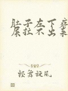 肚子左下疼想拉屎拉不出来怎么回事