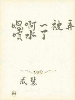 嗯啊～被弄高潮喷水了